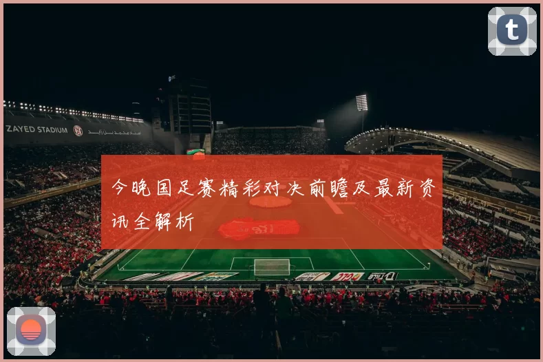 今晚国足赛精彩对决前瞻及最新资讯全解析