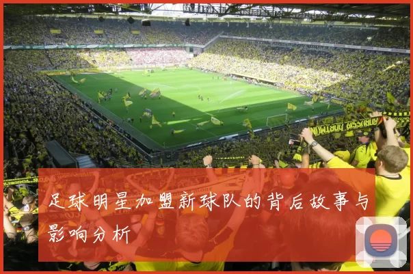 足球明星加盟新球队的背后故事与影响分析